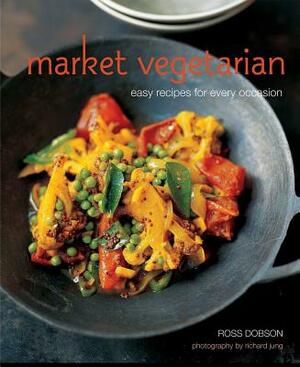 Market Vegetarian: Easy Recipes for Every Occasion by Ross Dobson