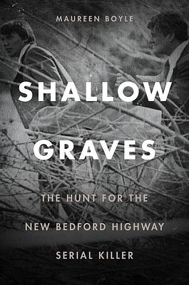 Shallow Graves: The Hunt for the New Bedford Highway Serial Killer by Maureen Boyle