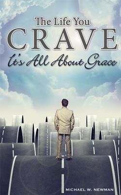 The Life You Crave: It's All about Grace by Michael Newman