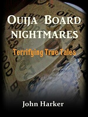 Ouija Board Nightmares: Terrifying True Tales by John Harker