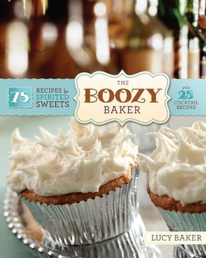 The Boozy Baker: 75 Recipes for Spirited Sweets by Lucy Baker