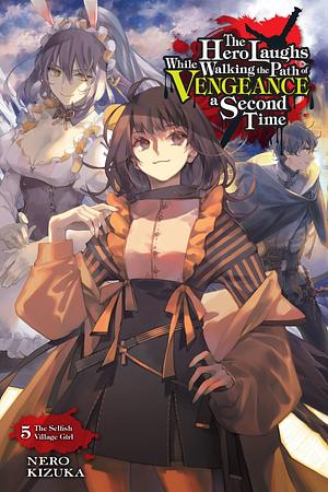 The Hero Laughs While Walking the Path of Vengeance a Second Time, Vol. 5: The Selfish Village Girl by Nero Kizuka