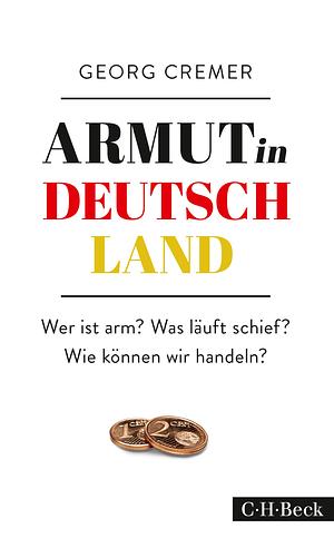 Armut in Deutschland: Wer ist arm? Was läuft schief? Wie können wir handeln? by Georg Cremer