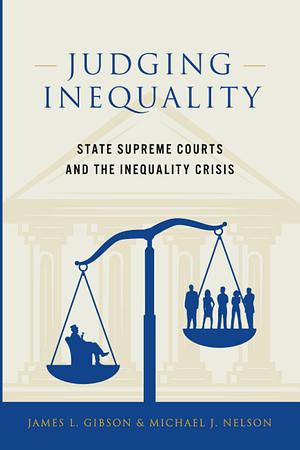 Judging Inequality: State Supreme Courts and the Inequality Crisis by James L. Gibson, Michael J Nelson