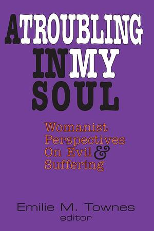 A Troubling in My Soul: Womanist Perspectives on Evil and Suffering (Bishop Henry McNeal Turner Studies in North American Black R) by Emilie M. Townes