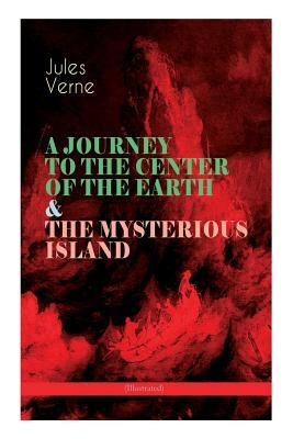 A JOURNEY TO THE CENTER OF THE EARTH & THE MYSTERIOUS ISLAND (Illustrated): Lost World Classics - A Thrilling Saga of Wondrous Adventure, Mystery and by Frederick Amadeus Malleson, Jules Verne