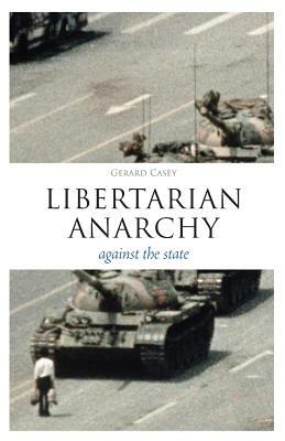 Libertarian Anarchy: Against the State by Gerard Casey