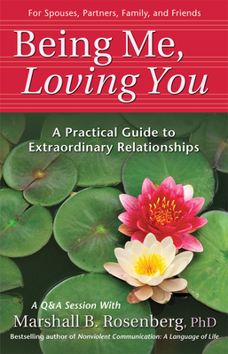Being Me, Loving You: A Practical Guide to Extraordinary Relationships by Marshall B. Rosenberg