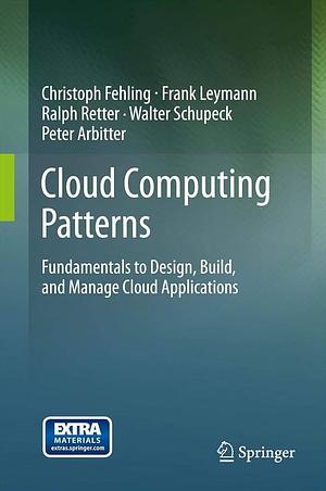 Cloud Computing Patterns: Fundamentals to Design, Build, and Manage Cloud Applications by Walter Schupeck, Peter Arbitter, Frank Leymann, Ralph Retter, Christoph Fehling