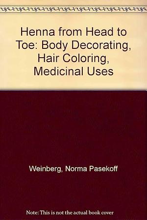 Henna From Head to Toe: Body Decorating, Hari Coloring, Medicinal Uses by Norma Pasekoff Weinberg