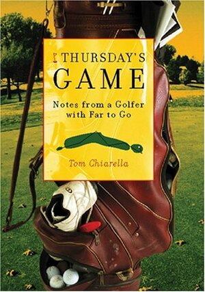 Thursday's Game: Notes from a Golfer with Far to Go by Tom Chiarella