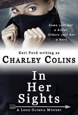 In Her Sights (A Lexie Olympia Novel, #1) by Keri Ford, Charley Colins