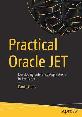 Practical Oracle Jet: Developing Enterprise Applications in JavaScript by Daniel Curtis