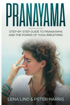 Pranayama: Step-By-Step Guide to Pranayama and the Power of Yoga Breathing by Peter Harris, Lena Lind