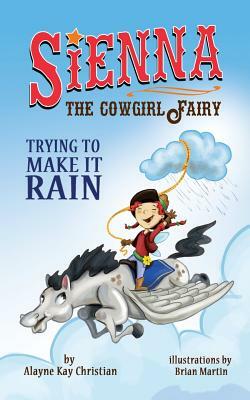 Sienna, the Cowgirl Fairy: Trying to Make it Rain - Second Edition by Alayne Kay Christian