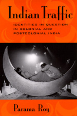 Indian Traffic: Identities/Question/Colonial/Postcolonial by Parama Roy