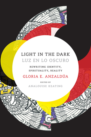 Light in the Dark/Luz en lo Oscuro: Rewriting Identity, Spirituality, Reality by Gloria E. Anzaldúa, AnaLouise Keating