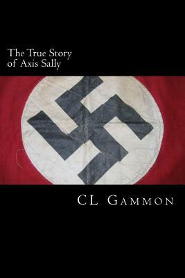 The True Story of Axis Sally by CL Gammon