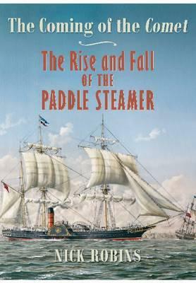The Coming of the Comet: The Rise and Fall of the Paddle Steamer by Nick Robins