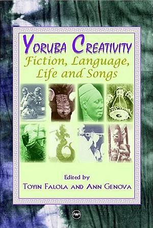 Yoruba Creativity: Fiction, Language, Life and Songs by Toyin Falola, Ann Genova