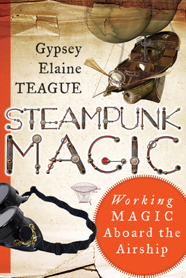 Steampunk Magic: Working Magic Aboard the Airship by Gypsey Elaine Teague