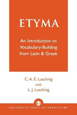 Etyma: An Introduction to Vocabulary Building from Latin and Greek by L. J. Luschnig, Cecelia Eaton Luschnig