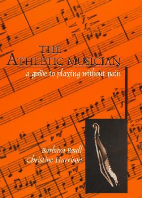 The Athletic Musician: A Guide to Playing Without Pain by Christine Harrison, Barbara Paull