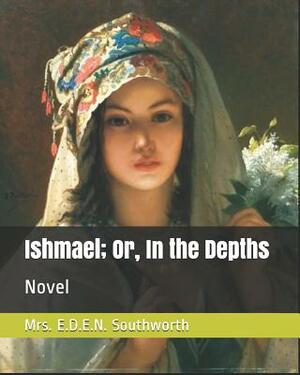 Ishmael; Or, in the Depths: Novel by E.D.E.N. Southworth