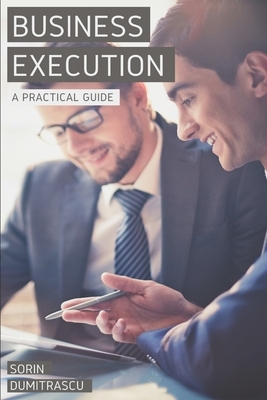 Business Execution: A Practical Guide by Sorin Dumitrascu