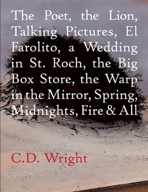 The Poet, The Lion, Talking Pictures, El Farolito, A Wedding in St. Roch, The Big Box Store, The Warp in the Mirror, Spring, Midnights, Fire & All by C.D. Wright