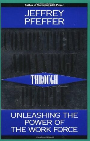 Competitive Advantage Through People: Unleashing the Power of the Work Force by Jeffrey Pfeffer