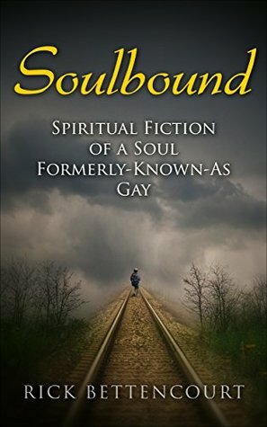 Soulbound: Spiritual Fiction of a Soul Formerly-Known-As Gay by Rick Bettencourt