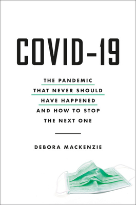 COVID-19: The Pandemic That Never Should Have Happened and How to Stop the Next One by Debora MacKenzie