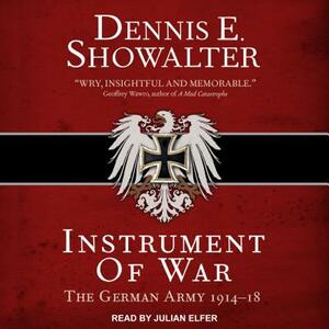 Instrument of War: The German Army 1914-18 by Dennis E. Showalter