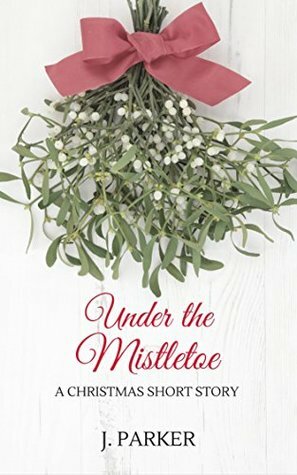 Under the Mistletoe: A Christmas Short Story by J. Parker