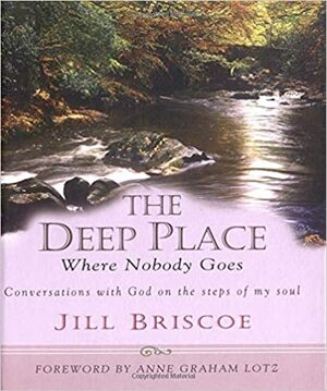 The Deep Place Where Nobody Goes: Conversations with God on the Steps of My Soul by Jill Briscoe