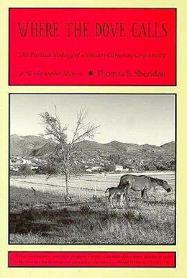 Where the Dove Calls: The Political Ecology of a Peasant Corporate Community in Northwestern Mexico by Thomas E. Sheridan