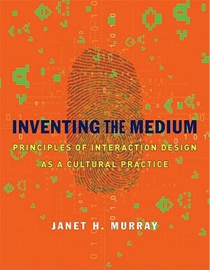 Inventing the Medium: Principles of Interaction Design as a Cultural Practice by Janet H. Murray