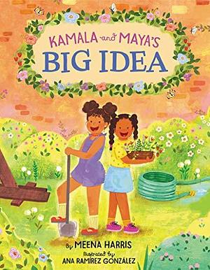 Kamala and Maya's Big Idea: A Story from the Childhood of Vice President and 2024 US Presidential Candidate Kamala Harris that Empowers Kids to Make a Difference by Ana Ramírez González, Meena Harris