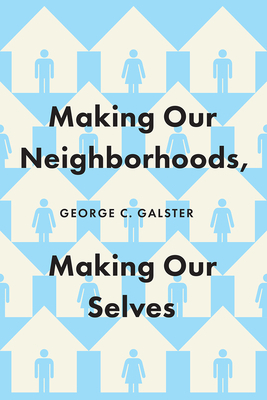 Making Our Neighborhoods, Making Our Selves by George C. Galster