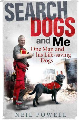 Search Dogs and Me: One Man and His Life-Saving Dogs by Neil Powell