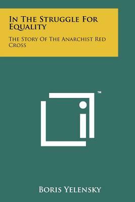 In The Struggle For Equality: The Story Of The Anarchist Red Cross by Boris Yelensky