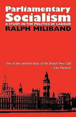 Parliamentary Socialism: A Study in the Politics of Labour by Ralph Miliband