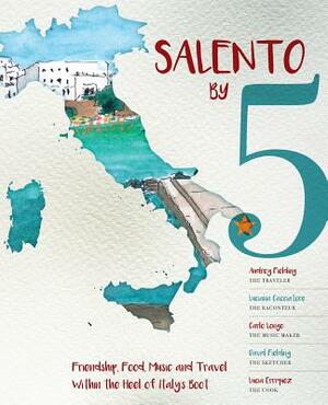 Salento by 5: Friendship, Food, Music and Travel Within the Heel of Italy's Boot by Audrey Fielding, Luciana Cacciatore, Carlo Longo