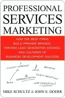 Professional Services Marketing: How the Best Firms Build Premier Brands, Thriving Lead Generation Engines, and Cultures of Business Development Success by John Doerr, Mike Schultz