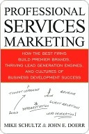 Professional Services Marketing: How the Best Firms Build Premier Brands, Thriving Lead Generation Engines, and Cultures of Business Development Success by Mike Schultz, John Doerr