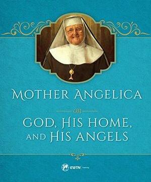 Mother Angelica on God, His Home, and His Angels by Mother Angelica