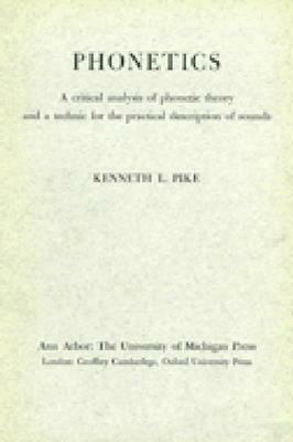 Phonetics: A Critical Analysis of Phonetic Theory and a Technique for the Practical Description of Sounds by Kenneth L. Pike