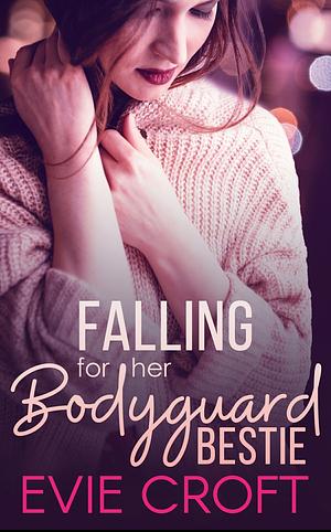 Falling for Her Bodyguard Bestie by Evie Croft