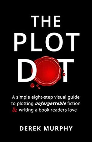 The Plot Dot: An eight-step visual guide to plotting unforgettable fiction and writing a book readers love. by Derek Murphy